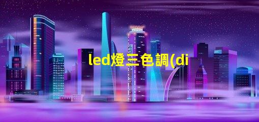 led燈三色調(diào)光是什么意思 led燈帶3000k是什么顏色